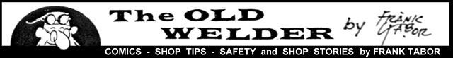 The Old Welder Comics shop tips safety and shop stories by Frank Tabor